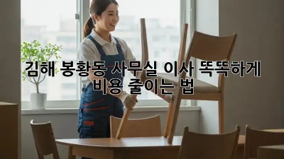 김해 봉황동 사무실 이사, 똑똑하게 비용 줄이는 법 🏢💰